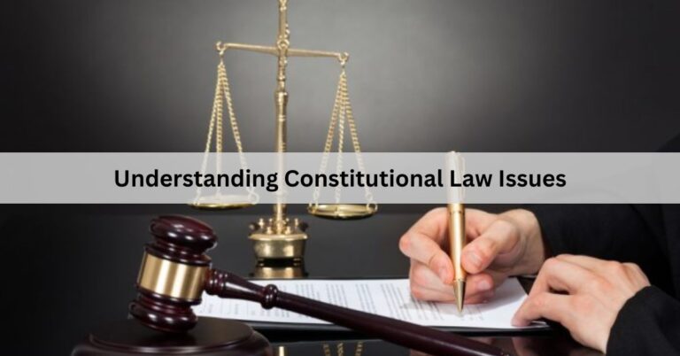 Understanding Constitutional Law Issues – A Comprehensive Guide!