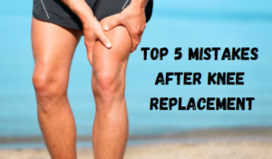 Top 5 Mistakes After Knee Replacement