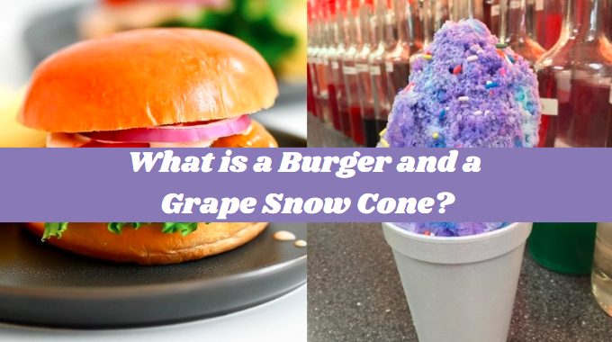 What is a Burger and a Grape Snow Cone?