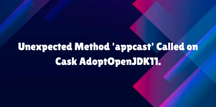 Unexpected Method 'appcast' Called on Cask AdoptOpenJDK11.